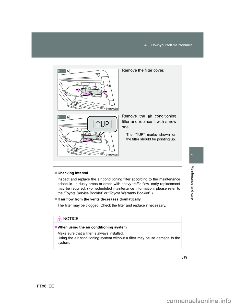 TOYOTA GT86 2013 Owners Manual (in English) 319 4-3. Do-it-yourself maintenance
4
Maintenance and care
FT86_EE
Checking interval
Inspect and replace the air conditioning filter according to the maintenance
schedule. In dusty areas or areas w TOYOTA GT86 2013 Owners Manual (in English) 319 4-3. Do-it-yourself maintenance
4
Maintenance and care
FT86_EE
Checking interval
Inspect and replace the air conditioning filter according to the maintenance
schedule. In dusty areas or areas w