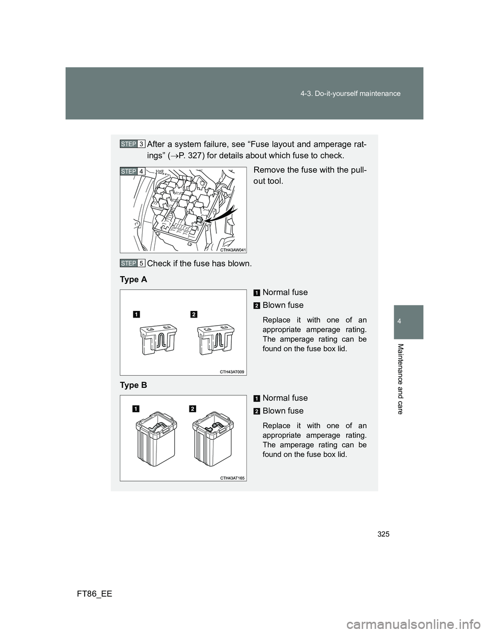 TOYOTA GT86 2013  Owners Manual (in English) 325 4-3. Do-it-yourself maintenance
4
Maintenance and care
FT86_EE
After a system failure, see “Fuse layout and amperage rat-
ings” (P. 327) for details about which fuse to check.
Remove the fu