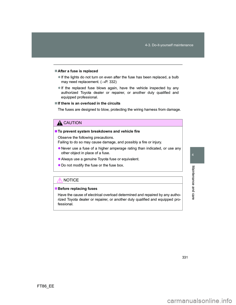 TOYOTA GT86 2013 Owners Manual (in English) 331 4-3. Do-it-yourself maintenance
4
Maintenance and care
FT86_EE
After a fuse is replaced
If the lights do not turn on even after the fuse has been replaced, a bulb
may need replacement. (P TOYOTA GT86 2013 Owners Manual (in English) 331 4-3. Do-it-yourself maintenance
4
Maintenance and care
FT86_EE
After a fuse is replaced
If the lights do not turn on even after the fuse has been replaced, a bulb
may need replacement. (P