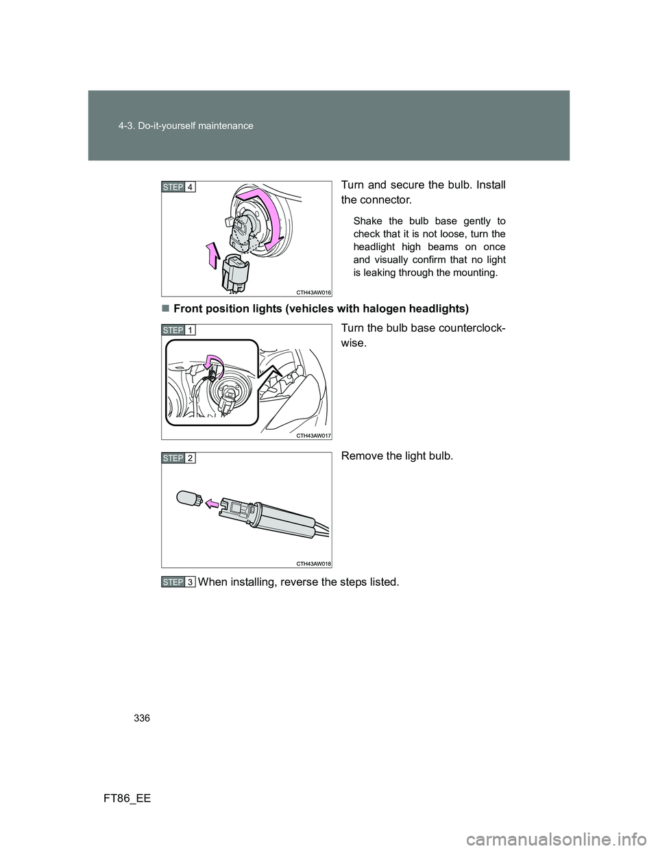 TOYOTA GT86 2013  Owners Manual (in English) 336 4-3. Do-it-yourself maintenance
FT86_EETurn and secure the bulb. Install
the connector.
Shake the bulb base gently to
check that it is not loose, turn the
headlight high beams on once
and visually