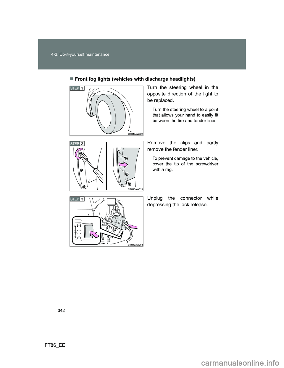 TOYOTA GT86 2013  Owners Manual (in English) 342 4-3. Do-it-yourself maintenance
FT86_EEFront fog lights (vehicles with discharge headlights)
Turn the steering wheel in the
opposite direction of the light to
be replaced.
Turn the steering whe