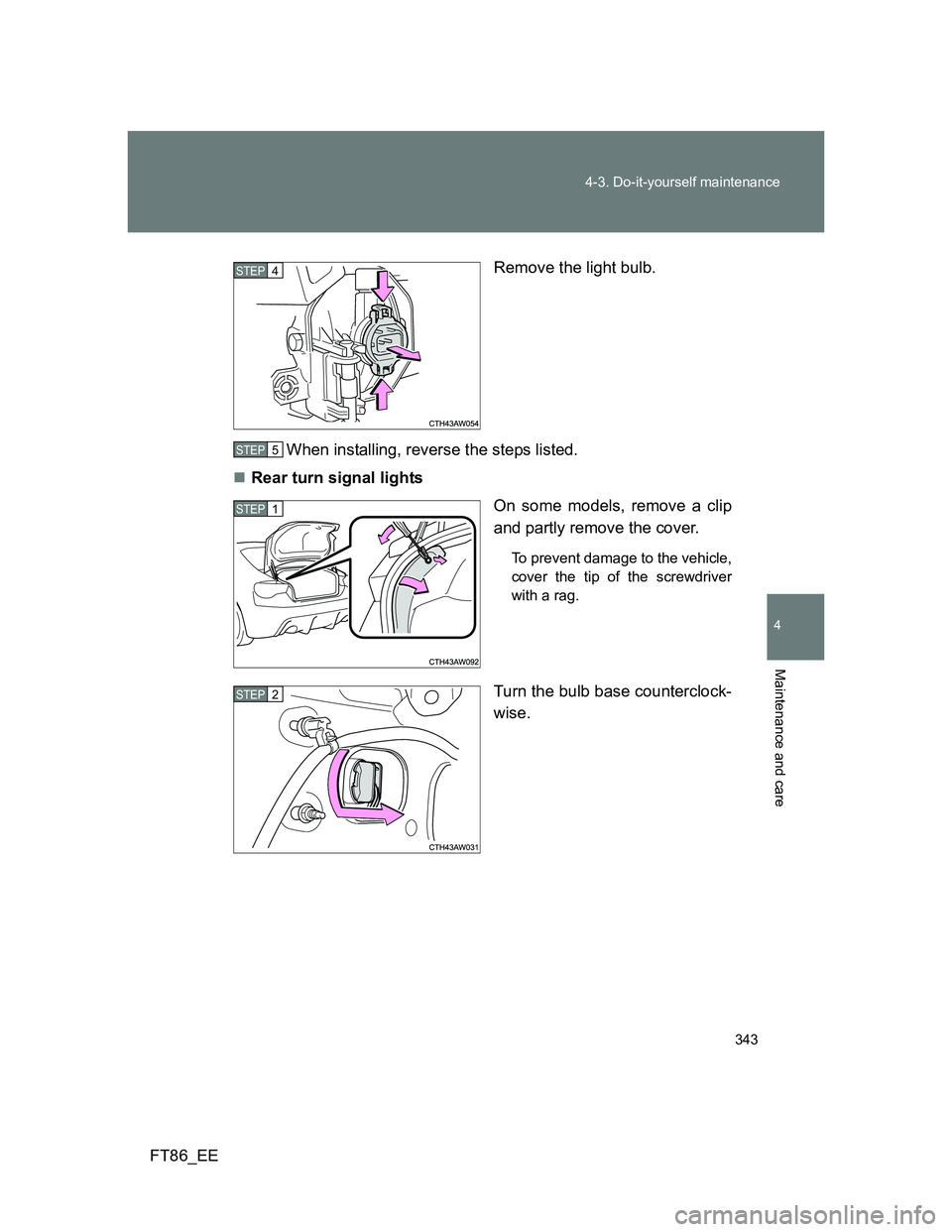 TOYOTA GT86 2013  Owners Manual (in English) 343 4-3. Do-it-yourself maintenance
4
Maintenance and care
FT86_EERemove the light bulb.
When installing, reverse the steps listed.
Rear turn signal lights
On some models, remove a clip
and partly 