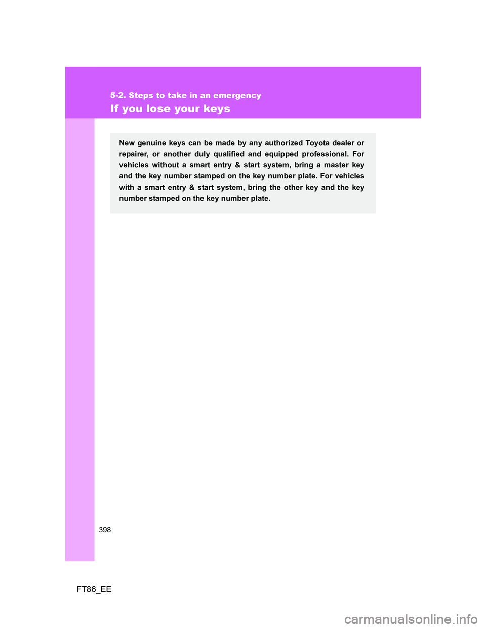 TOYOTA GT86 2013 Owners Manual (in English) 398
5-2. Steps to take in an emergency
FT86_EE
If you lose your keys
New genuine keys can be made by any authorized Toyota dealer or
repairer, or another duly qualified and equipped professional. For
TOYOTA GT86 2013 Owners Manual (in English) 398
5-2. Steps to take in an emergency
FT86_EE
If you lose your keys
New genuine keys can be made by any authorized Toyota dealer or
repairer, or another duly qualified and equipped professional. For