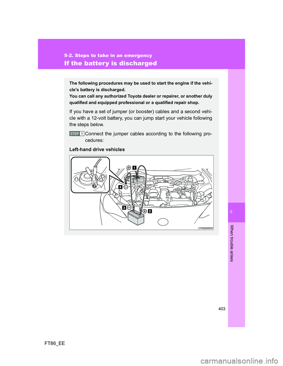 TOYOTA GT86 2013 Owners Manual (in English) 5
403
5-2. Steps to take in an emergency
When trouble arises
FT86_EE
If the batter y is discharged
The following procedures may be used to start the engine if the vehi-
cles battery is discharged.
Y TOYOTA GT86 2013 Owners Manual (in English) 5
403
5-2. Steps to take in an emergency
When trouble arises
FT86_EE
If the batter y is discharged
The following procedures may be used to start the engine if the vehi-
cles battery is discharged.
Y