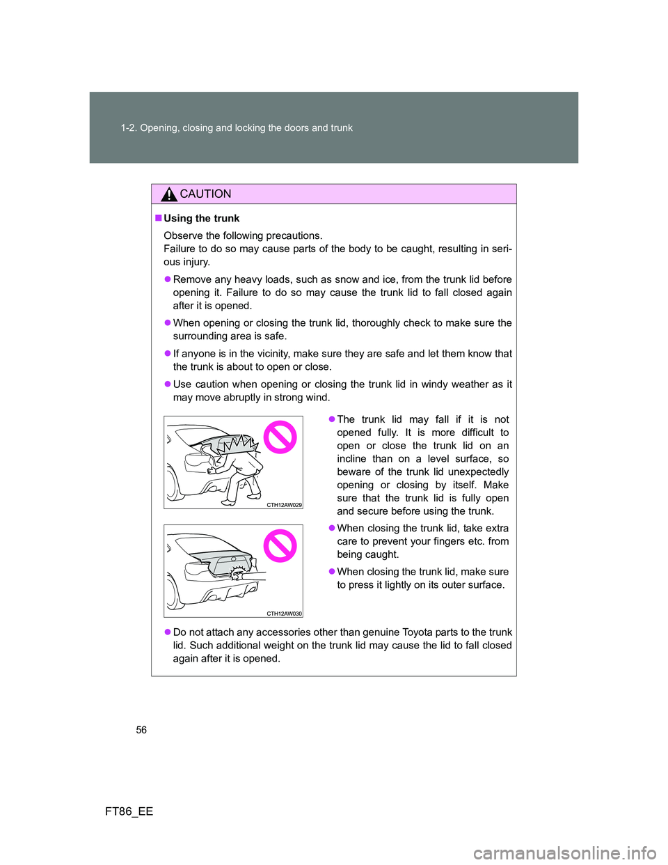 TOYOTA GT86 2013 Owners Manual (in English) 56 1-2. Opening, closing and locking the doors and trunk
FT86_EE
CAUTION
Using the trunk
Observe the following precautions.
Failure to do so may cause parts of the body to be caught, resulting in TOYOTA GT86 2013 Owners Manual (in English) 56 1-2. Opening, closing and locking the doors and trunk
FT86_EE
CAUTION
Using the trunk
Observe the following precautions.
Failure to do so may cause parts of the body to be caught, resulting in