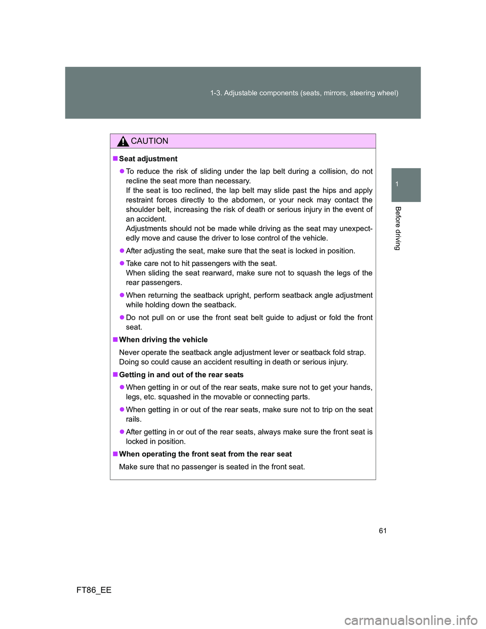 TOYOTA GT86 2013 (in English) Repair Manual 61 1-3. Adjustable components (seats, mirrors, steering wheel)
1
Before driving
FT86_EE
CAUTION
Seat adjustment
To reduce the risk of sliding under the lap belt during a collision, do not
reclin TOYOTA GT86 2013 (in English) Repair Manual 61 1-3. Adjustable components (seats, mirrors, steering wheel)
1
Before driving
FT86_EE
CAUTION
Seat adjustment
To reduce the risk of sliding under the lap belt during a collision, do not
reclin