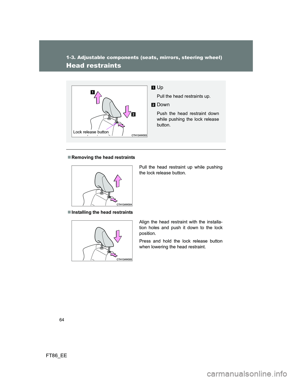 TOYOTA GT86 2013 (in English) Repair Manual 64
1-3. Adjustable components (seats, mirrors, steering wheel)
FT86_EE
Head restraints
Removing the head restraints
Installing the head restraints
Up
Pull the head restraints up.
Down
Push the h TOYOTA GT86 2013 (in English) Repair Manual 64
1-3. Adjustable components (seats, mirrors, steering wheel)
FT86_EE
Head restraints
Removing the head restraints
Installing the head restraints
Up
Pull the head restraints up.
Down
Push the h
