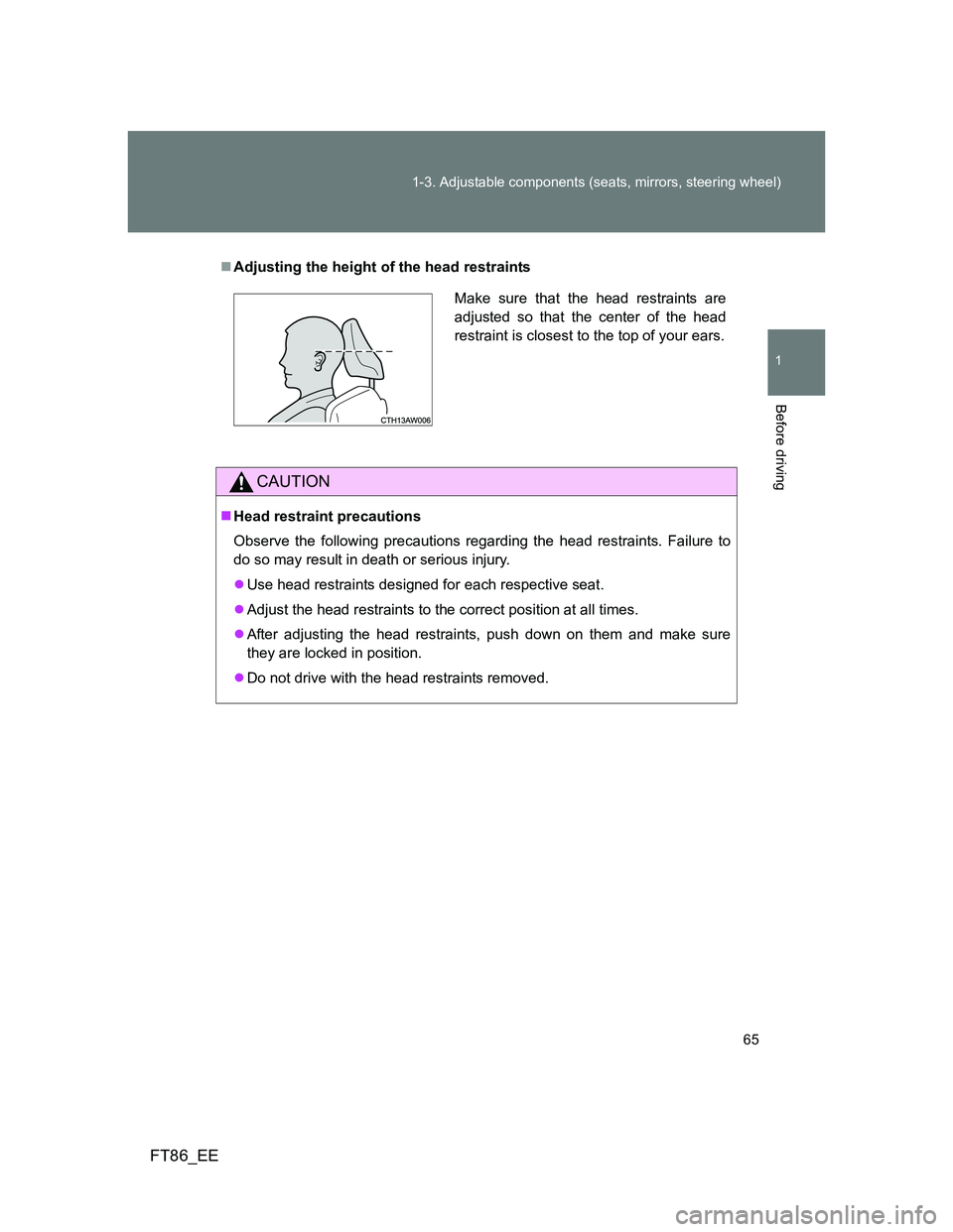 TOYOTA GT86 2013 (in English) Repair Manual 65 1-3. Adjustable components (seats, mirrors, steering wheel)
1
Before driving
FT86_EE
Adjusting the height of the head restraints
CAUTION
Head restraint precautions
Observe the following preca TOYOTA GT86 2013 (in English) Repair Manual 65 1-3. Adjustable components (seats, mirrors, steering wheel)
1
Before driving
FT86_EE
Adjusting the height of the head restraints
CAUTION
Head restraint precautions
Observe the following preca
