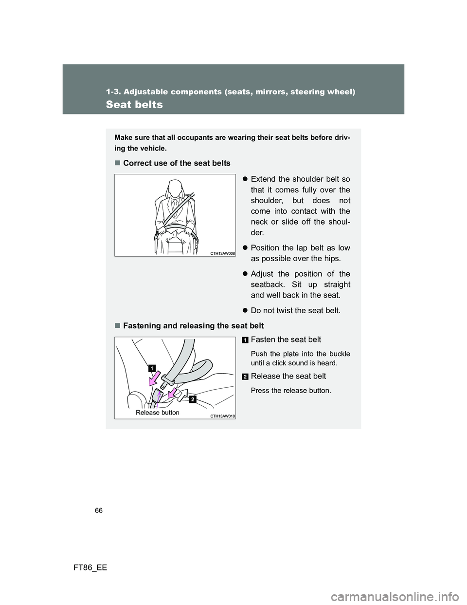 TOYOTA GT86 2013 (in English) Repair Manual 66
1-3. Adjustable components (seats, mirrors, steering wheel)
FT86_EE
Seat belts
Make sure that all occupants are wearing their seat belts before driv-
ing the vehicle.
Correct use of the seat bel TOYOTA GT86 2013 (in English) Repair Manual 66
1-3. Adjustable components (seats, mirrors, steering wheel)
FT86_EE
Seat belts
Make sure that all occupants are wearing their seat belts before driv-
ing the vehicle.
Correct use of the seat bel