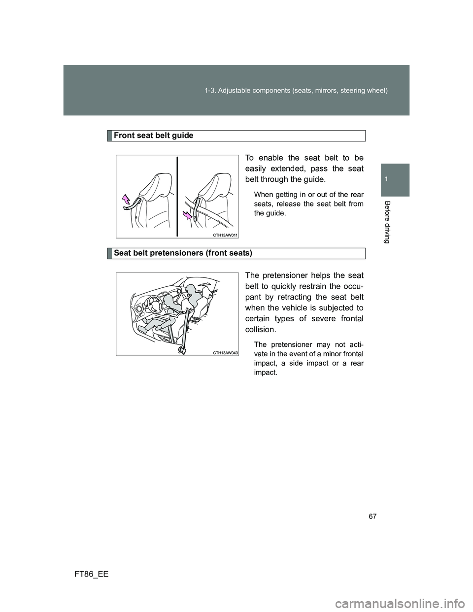 TOYOTA GT86 2013 (in English) Repair Manual 67 1-3. Adjustable components (seats, mirrors, steering wheel)
1
Before driving
FT86_EE
Front seat belt guide
To enable the seat belt to be
easily extended, pass the seat
belt through the guide.
When TOYOTA GT86 2013 (in English) Repair Manual 67 1-3. Adjustable components (seats, mirrors, steering wheel)
1
Before driving
FT86_EE
Front seat belt guide
To enable the seat belt to be
easily extended, pass the seat
belt through the guide.
When