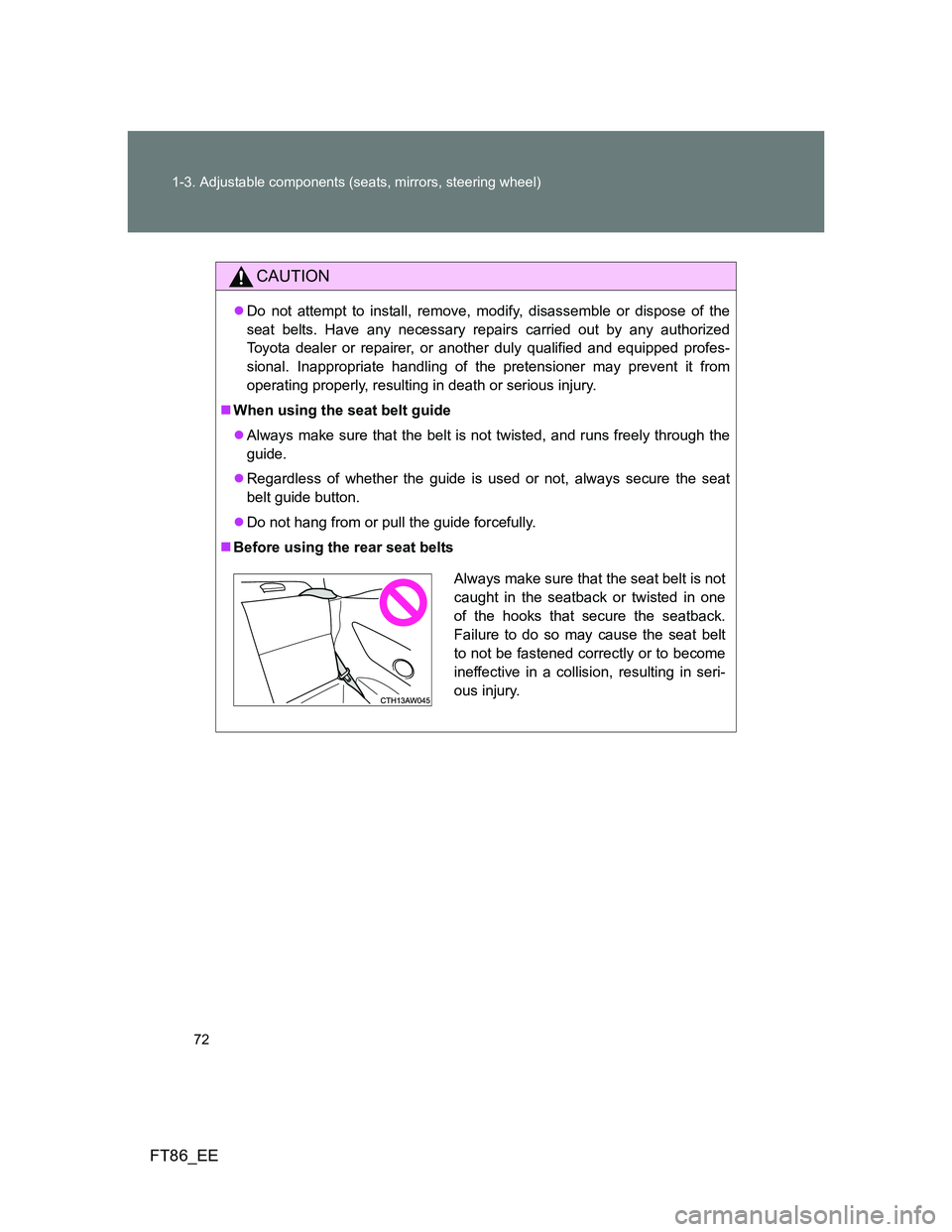 TOYOTA GT86 2013 (in English) Manual PDF 72 1-3. Adjustable components (seats, mirrors, steering wheel)
FT86_EE
CAUTION
Do not attempt to install, remove, modify, disassemble or dispose of the
seat belts. Have any necessary repairs carrie TOYOTA GT86 2013 (in English) Manual PDF 72 1-3. Adjustable components (seats, mirrors, steering wheel)
FT86_EE
CAUTION
Do not attempt to install, remove, modify, disassemble or dispose of the
seat belts. Have any necessary repairs carrie