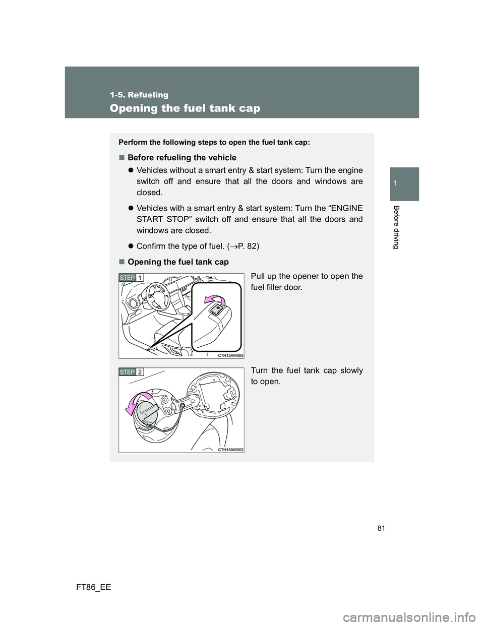 TOYOTA GT86 2013   (in English) Manual Online 81
1
Before driving
FT86_EE
1-5. Refueling
Opening the fuel tank cap
Perform the following steps to open the fuel tank cap:
Before refueling the vehicle
Vehicles without a smart entry & start sy