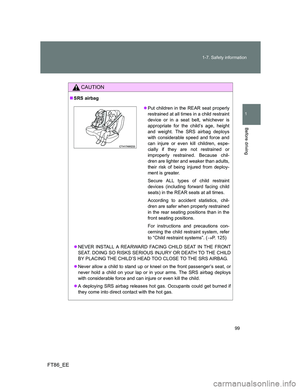 TOYOTA GT86 2013 Owners Manual (in English) 99 1-7. Safety information
1
Before driving
FT86_EE
CAUTION
SRS airbag
NEVER INSTALL A REARWARD FACING CHILD SEAT IN THE FRONT
SEAT. DOING SO RISKS SERIOUS INJURY OR DEATH TO THE CHILD
BY PLACIN TOYOTA GT86 2013 Owners Manual (in English) 99 1-7. Safety information
1
Before driving
FT86_EE
CAUTION
SRS airbag
NEVER INSTALL A REARWARD FACING CHILD SEAT IN THE FRONT
SEAT. DOING SO RISKS SERIOUS INJURY OR DEATH TO THE CHILD
BY PLACIN