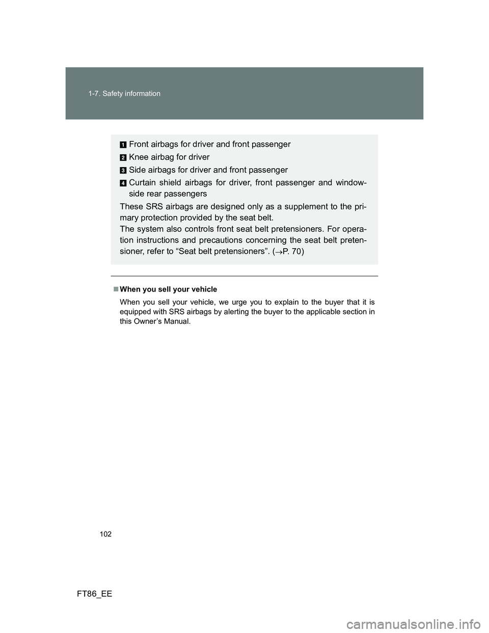TOYOTA GT86 2014 Owners Manual (in English) 102 1-7. Safety information
FT86_EE
When you sell your vehicle
When you sell your vehicle, we urge you to explain to the buyer that it is
equipped with SRS airbags by alerting the buyer to the appl TOYOTA GT86 2014 Owners Manual (in English) 102 1-7. Safety information
FT86_EE
When you sell your vehicle
When you sell your vehicle, we urge you to explain to the buyer that it is
equipped with SRS airbags by alerting the buyer to the appl