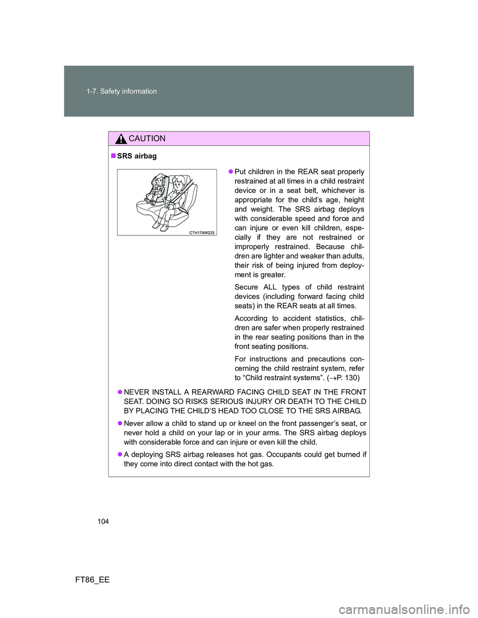 TOYOTA GT86 2014 Owners Manual (in English) 104 1-7. Safety information
FT86_EE
CAUTION
SRS airbag
NEVER INSTALL A REARWARD FACING CHILD SEAT IN THE FRONT
SEAT. DOING SO RISKS SERIOUS INJURY OR DEATH TO THE CHILD
BY PLACING THE CHILD’S TOYOTA GT86 2014 Owners Manual (in English) 104 1-7. Safety information
FT86_EE
CAUTION
SRS airbag
NEVER INSTALL A REARWARD FACING CHILD SEAT IN THE FRONT
SEAT. DOING SO RISKS SERIOUS INJURY OR DEATH TO THE CHILD
BY PLACING THE CHILD’S