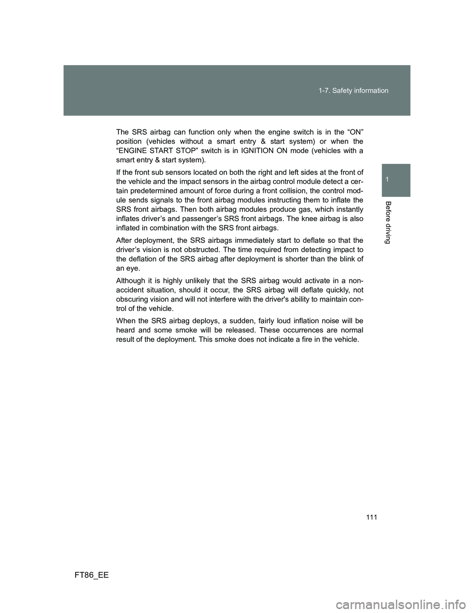 TOYOTA GT86 2014 Owners Manual (in English) 111 1-7. Safety information
1
Before driving
FT86_EE
The SRS airbag can function only when the engine switch is in the “ON”
position (vehicles without a smart entry & start system) or when the
“ TOYOTA GT86 2014 Owners Manual (in English) 111 1-7. Safety information
1
Before driving
FT86_EE
The SRS airbag can function only when the engine switch is in the “ON”
position (vehicles without a smart entry & start system) or when the
“