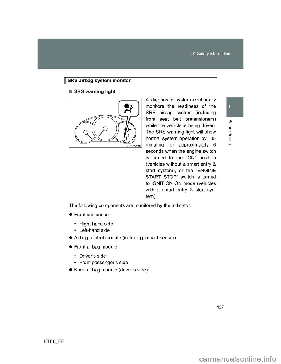 TOYOTA GT86 2014 Owners Manual (in English) 127 1-7. Safety information
1
Before driving
FT86_EE
SRS airbag system monitor
SRS warning light
A diagnostic system continually
monitors the readiness of the
SRS airbag system (including
front sea TOYOTA GT86 2014 Owners Manual (in English) 127 1-7. Safety information
1
Before driving
FT86_EE
SRS airbag system monitor
SRS warning light
A diagnostic system continually
monitors the readiness of the
SRS airbag system (including
front sea