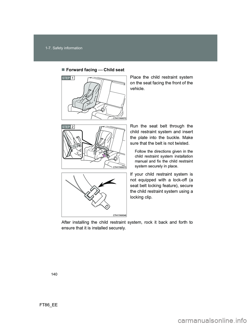 TOYOTA GT86 2014 Owners Manual (in English) 140 1-7. Safety information
FT86_EEForward facing Child seat
Place the child restraint system
on the seat facing the front of the
vehicle.
Run the seat belt through the
child restraint system TOYOTA GT86 2014 Owners Manual (in English) 140 1-7. Safety information
FT86_EEForward facing Child seat
Place the child restraint system
on the seat facing the front of the
vehicle.
Run the seat belt through the
child restraint system
