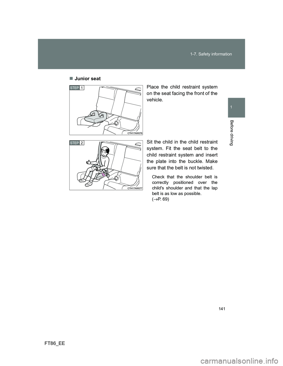 TOYOTA GT86 2014  Owners Manual (in English) 141 1-7. Safety information
1
Before driving
FT86_EEJunior seat
Place the child restraint system
on the seat facing the front of the
vehicle.
Sit the child in the child restraint
system. Fit the se