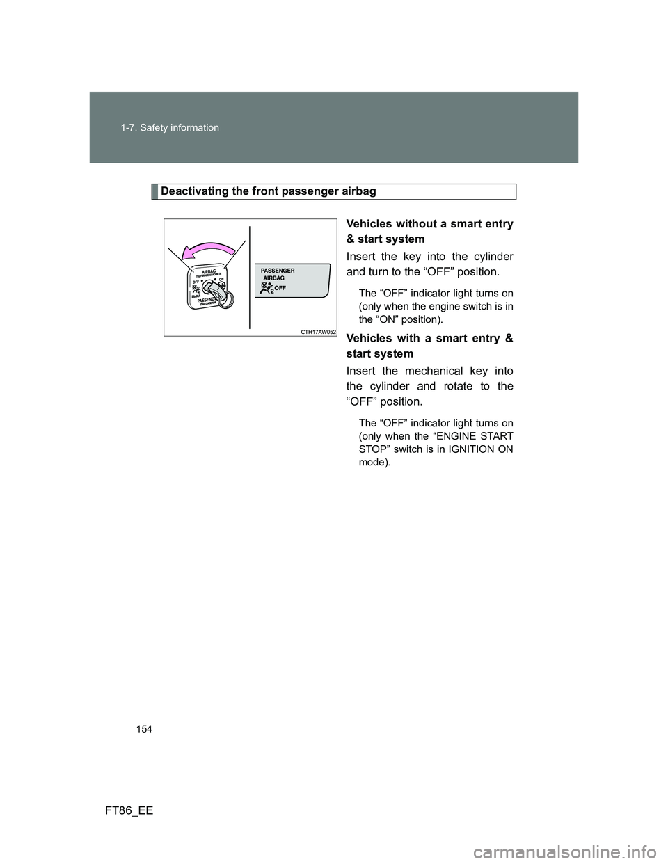 TOYOTA GT86 2014 Owners Manual (in English) 154 1-7. Safety information
FT86_EE
Deactivating the front passenger airbag
Vehicles without a smart entry
& start system
Insert the key into the cylinder
and turn to the “OFF” position.
The “OF TOYOTA GT86 2014 Owners Manual (in English) 154 1-7. Safety information
FT86_EE
Deactivating the front passenger airbag
Vehicles without a smart entry
& start system
Insert the key into the cylinder
and turn to the “OFF” position.
The “OF