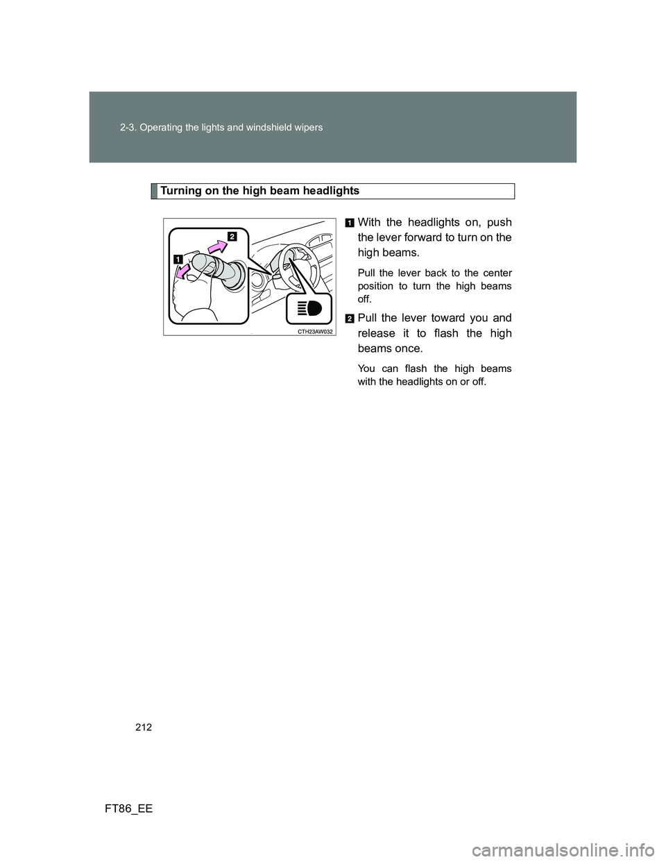TOYOTA GT86 2014 Owners Manual (in English) 212 2-3. Operating the lights and windshield wipers
FT86_EE
Turning on the high beam headlights
With the headlights on, push
the lever forward to turn on the
high beams.
Pull the lever back to the ce TOYOTA GT86 2014 Owners Manual (in English) 212 2-3. Operating the lights and windshield wipers
FT86_EE
Turning on the high beam headlights
With the headlights on, push
the lever forward to turn on the
high beams.
Pull the lever back to the ce