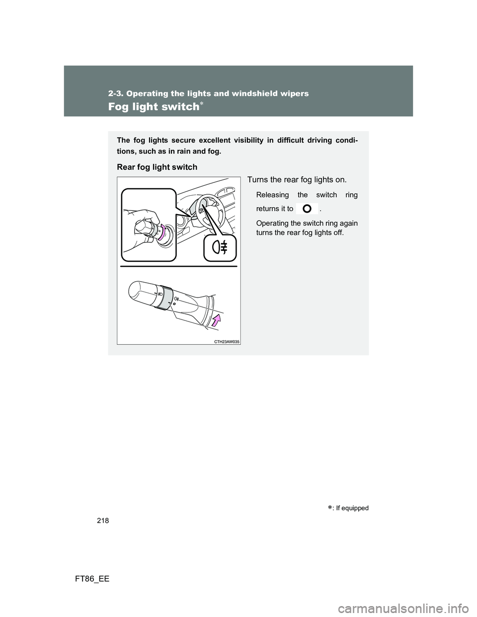 TOYOTA GT86 2014 Owners Manual (in English) 218
2-3. Operating the lights and windshield wipers
FT86_EE
Fog light switch
: If equipped
The fog lights secure excellent visibility in difficult driving condi-
tions, such as in rain and fog. TOYOTA GT86 2014 Owners Manual (in English) 218
2-3. Operating the lights and windshield wipers
FT86_EE
Fog light switch
: If equipped
The fog lights secure excellent visibility in difficult driving condi-
tions, such as in rain and fog.