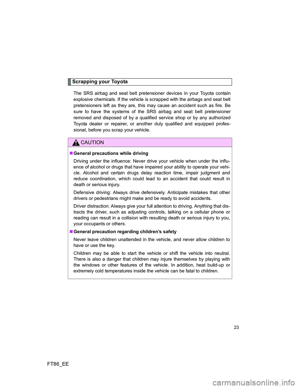 TOYOTA GT86 2014 (in English) Owners Manual FT86_EE
23
Scrapping your Toyota
The SRS airbag and seat belt pretensioner devices in your Toyota contain
explosive chemicals. If the vehicle is scrapped with the airbags and seat belt
pretensioners l TOYOTA GT86 2014 (in English) Owners Manual FT86_EE
23
Scrapping your Toyota
The SRS airbag and seat belt pretensioner devices in your Toyota contain
explosive chemicals. If the vehicle is scrapped with the airbags and seat belt
pretensioners l