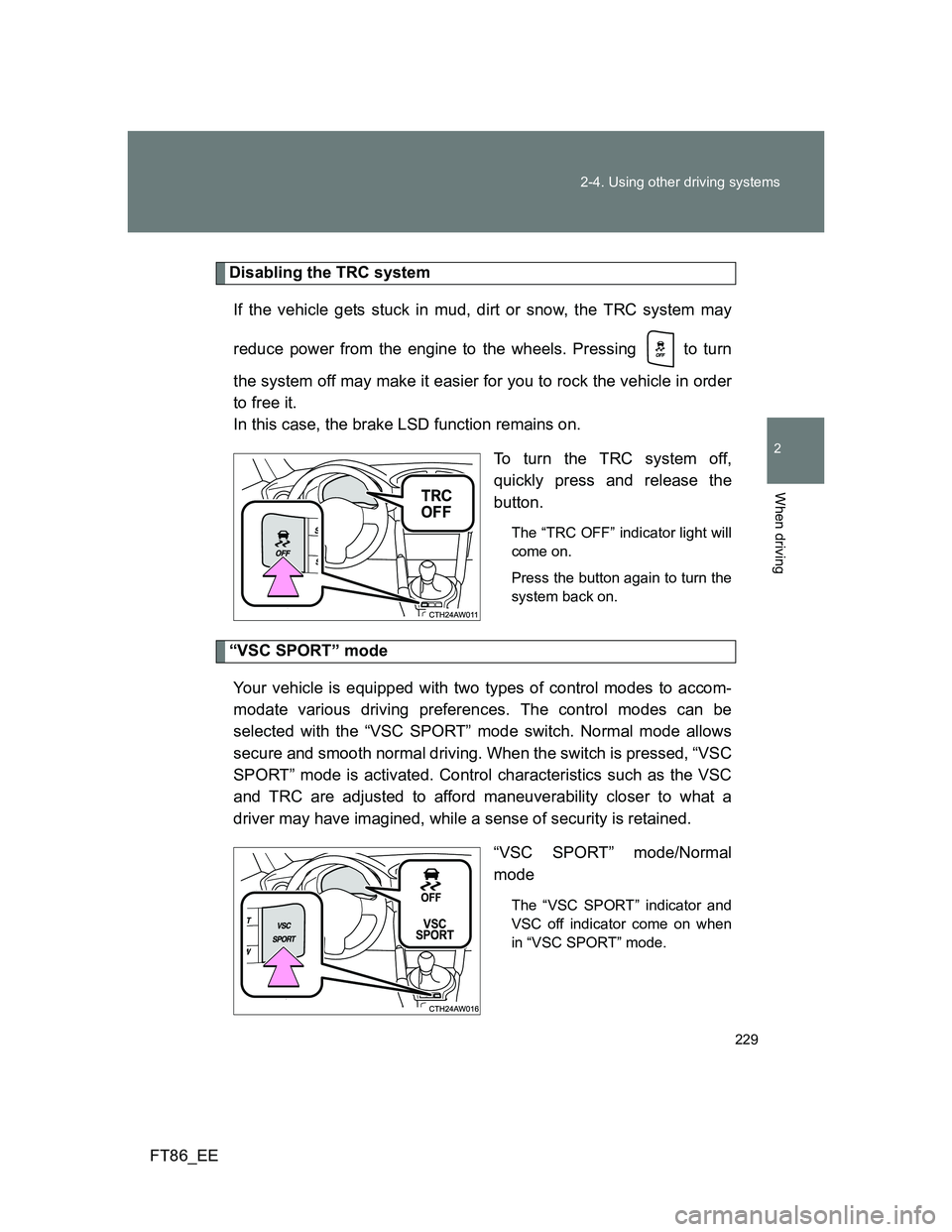 TOYOTA GT86 2014 Owners Manual (in English) 229 2-4. Using other driving systems
2
When driving
FT86_EE
Disabling the TRC system
If the vehicle gets stuck in mud, dirt or snow, the TRC system may
reduce power from the engine to the wheels. Pres TOYOTA GT86 2014 Owners Manual (in English) 229 2-4. Using other driving systems
2
When driving
FT86_EE
Disabling the TRC system
If the vehicle gets stuck in mud, dirt or snow, the TRC system may
reduce power from the engine to the wheels. Pres