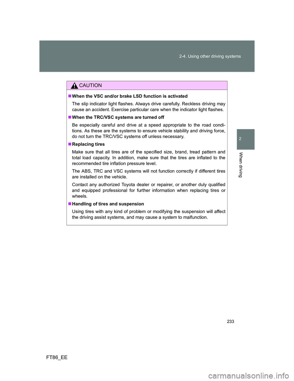 TOYOTA GT86 2014 Owners Manual (in English) 233 2-4. Using other driving systems
2
When driving
FT86_EE
CAUTION
When the VSC and/or brake LSD function is activated
The slip indicator light flashes. Always drive carefully. Reckless driving ma TOYOTA GT86 2014 Owners Manual (in English) 233 2-4. Using other driving systems
2
When driving
FT86_EE
CAUTION
When the VSC and/or brake LSD function is activated
The slip indicator light flashes. Always drive carefully. Reckless driving ma