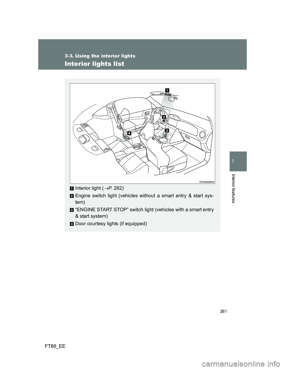 TOYOTA GT86 2014  Owners Manual (in English) 261
3
Interior features
FT86_EE
3-3. Using the interior lights
Interior lights list
Interior light (P. 262)
Engine switch light (vehicles without a smart entry & start sys-
tem)
“ENGINE START STO