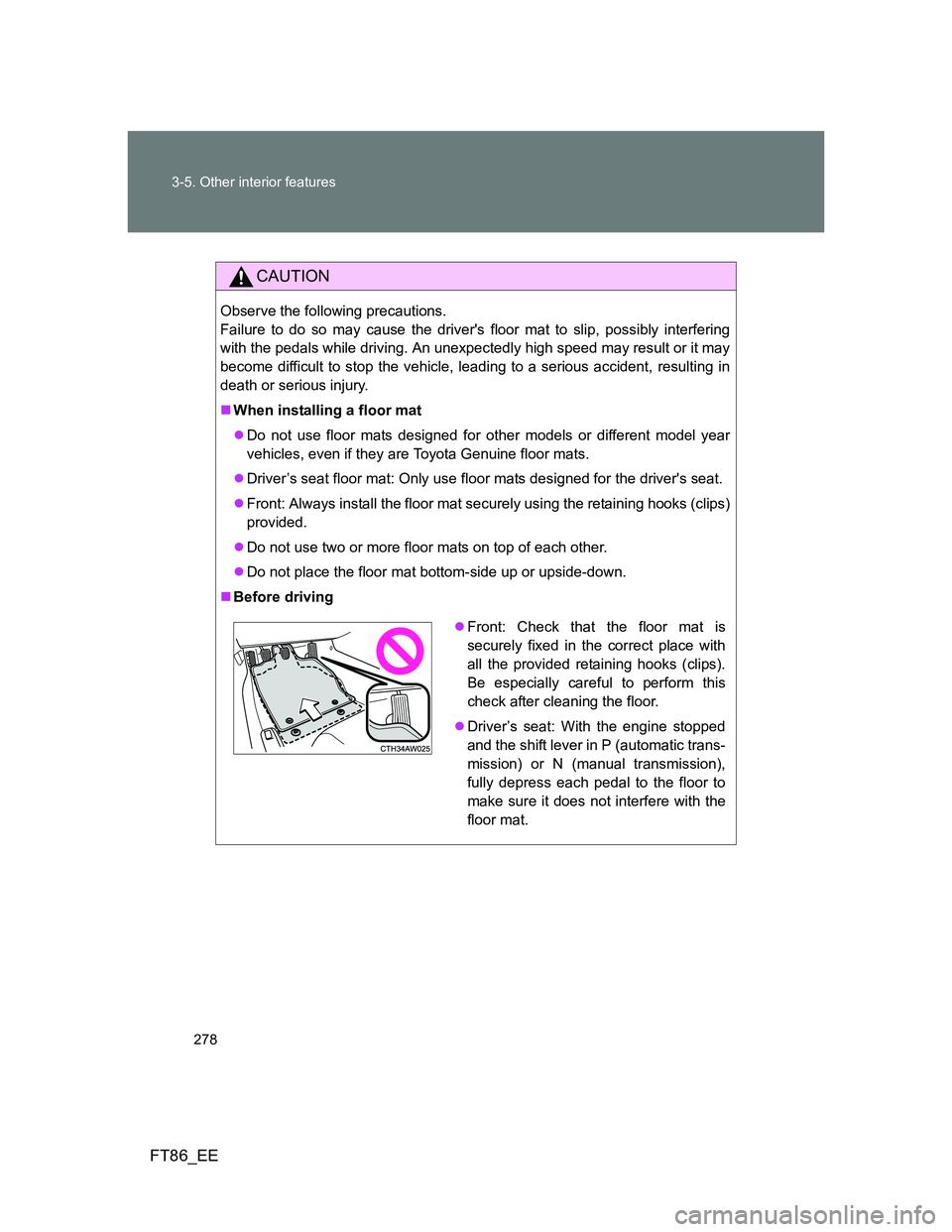 TOYOTA GT86 2014 Owners Manual (in English) 278 3-5. Other interior features
FT86_EE
CAUTION
Observe the following precautions.
Failure to do so may cause the drivers floor mat to slip, possibly interfering
with the pedals while driving. An u TOYOTA GT86 2014 Owners Manual (in English) 278 3-5. Other interior features
FT86_EE
CAUTION
Observe the following precautions.
Failure to do so may cause the drivers floor mat to slip, possibly interfering
with the pedals while driving. An u