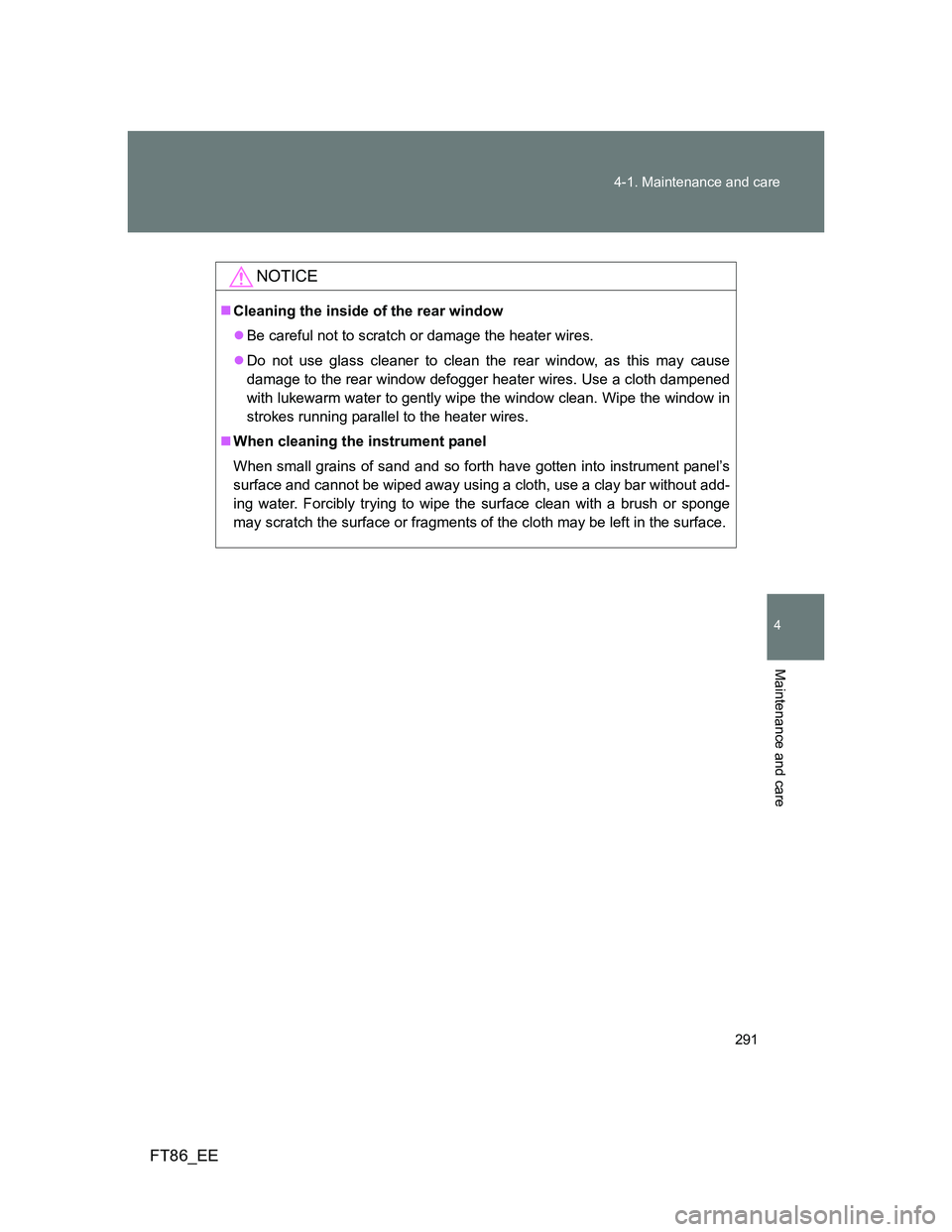 TOYOTA GT86 2014 Owners Manual (in English) 291 4-1. Maintenance and care
4
Maintenance and care
FT86_EE
NOTICE
Cleaning the inside of the rear window
Be careful not to scratch or damage the heater wires.
Do not use glass cleaner to cl TOYOTA GT86 2014 Owners Manual (in English) 291 4-1. Maintenance and care
4
Maintenance and care
FT86_EE
NOTICE
Cleaning the inside of the rear window
Be careful not to scratch or damage the heater wires.
Do not use glass cleaner to cl
