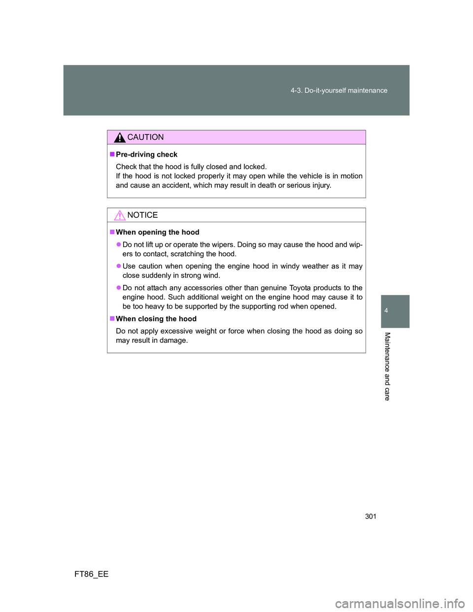 TOYOTA GT86 2014 Owners Manual (in English) 301 4-3. Do-it-yourself maintenance
4
Maintenance and care
FT86_EE
CAUTION
Pre-driving check
Check that the hood is fully closed and locked.
If the hood is not locked properly it may open while th TOYOTA GT86 2014 Owners Manual (in English) 301 4-3. Do-it-yourself maintenance
4
Maintenance and care
FT86_EE
CAUTION
Pre-driving check
Check that the hood is fully closed and locked.
If the hood is not locked properly it may open while th