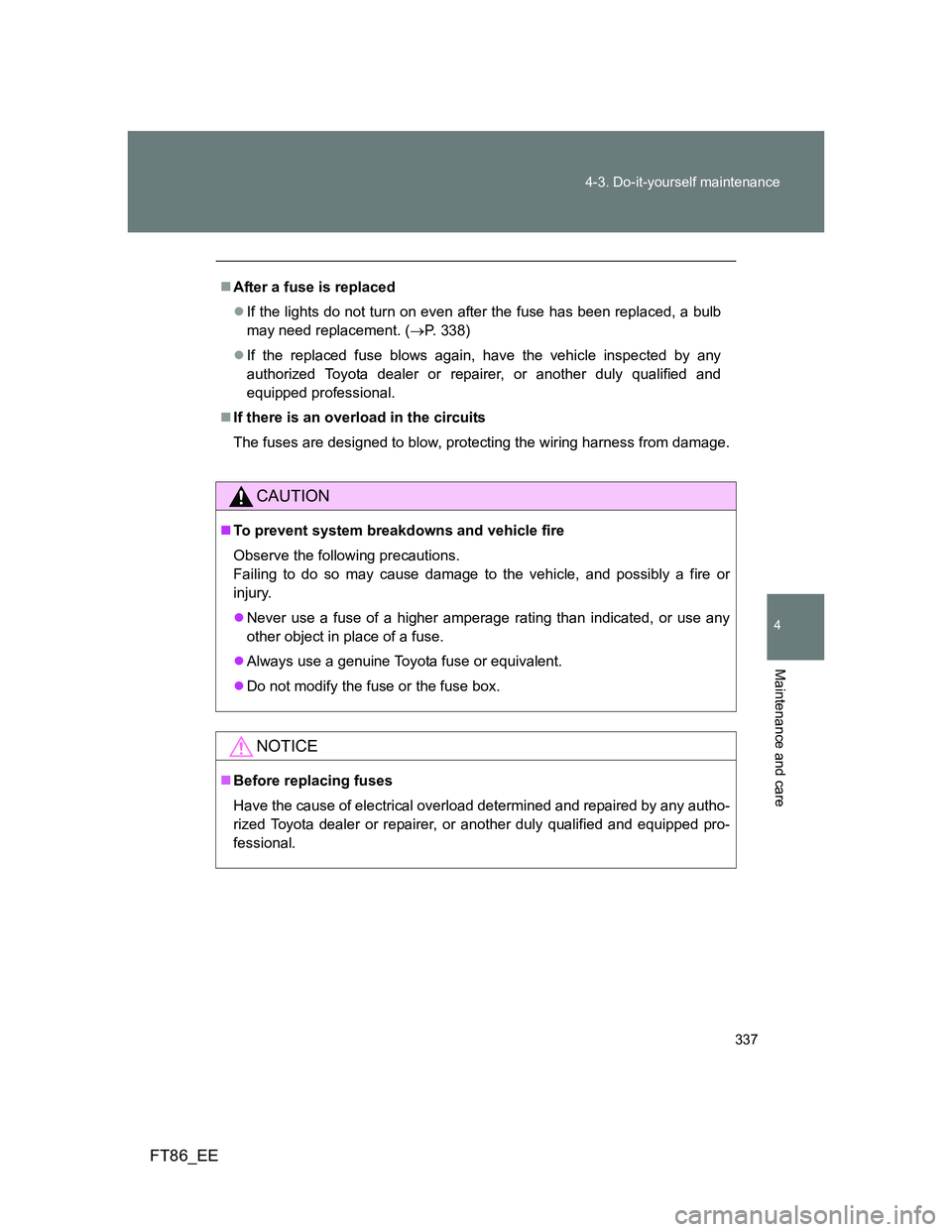 TOYOTA GT86 2014 Owners Manual (in English) 337 4-3. Do-it-yourself maintenance
4
Maintenance and care
FT86_EE
After a fuse is replaced
If the lights do not turn on even after the fuse has been replaced, a bulb
may need replacement. (P TOYOTA GT86 2014 Owners Manual (in English) 337 4-3. Do-it-yourself maintenance
4
Maintenance and care
FT86_EE
After a fuse is replaced
If the lights do not turn on even after the fuse has been replaced, a bulb
may need replacement. (P