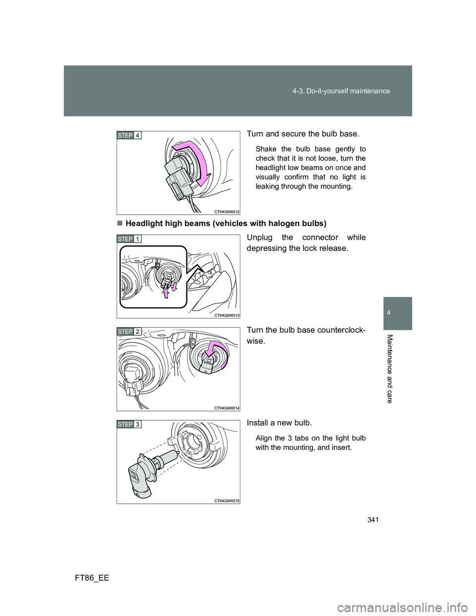 TOYOTA GT86 2014  Owners Manual (in English) 341 4-3. Do-it-yourself maintenance
4
Maintenance and care
FT86_EETurn and secure the bulb base.
Shake the bulb base gently to
check that it is not loose, turn the
headlight low beams on once and
visu