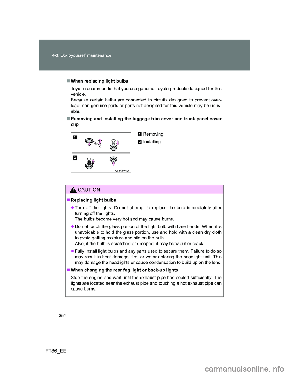 TOYOTA GT86 2014 Owners Manual (in English) 354 4-3. Do-it-yourself maintenance
FT86_EE
When replacing light bulbs
Toyota recommends that you use genuine Toyota products designed for this
vehicle.
Because certain bulbs are connected to circ TOYOTA GT86 2014 Owners Manual (in English) 354 4-3. Do-it-yourself maintenance
FT86_EE
When replacing light bulbs
Toyota recommends that you use genuine Toyota products designed for this
vehicle.
Because certain bulbs are connected to circ
