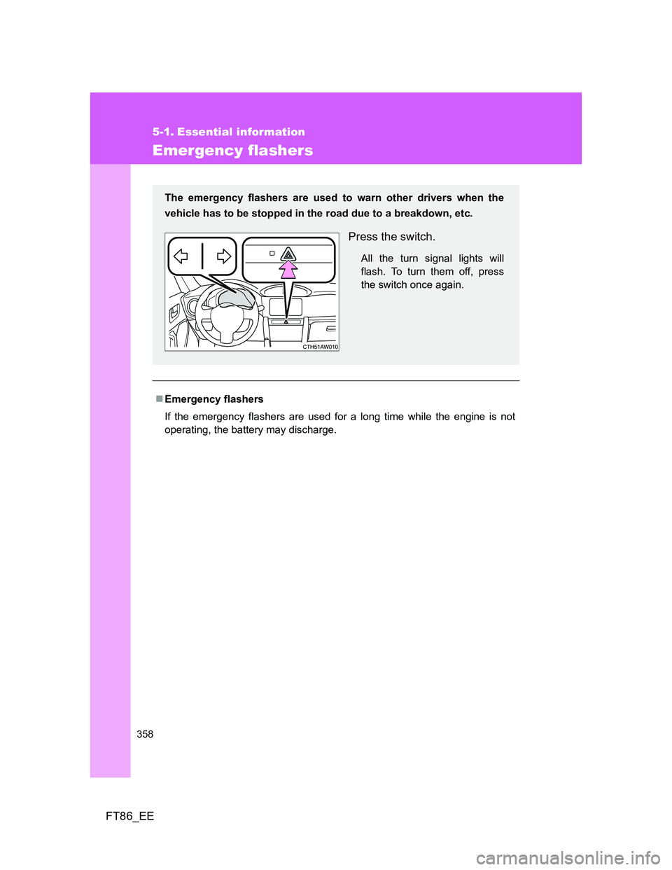 TOYOTA GT86 2014 Owners Manual (in English) 358
FT86_EE
5-1. Essential information
Emergency flashers
Emergency flashers
If the emergency flashers are used for a long time while the engine is not
operating, the battery may discharge.
The eme TOYOTA GT86 2014 Owners Manual (in English) 358
FT86_EE
5-1. Essential information
Emergency flashers
Emergency flashers
If the emergency flashers are used for a long time while the engine is not
operating, the battery may discharge.
The eme
