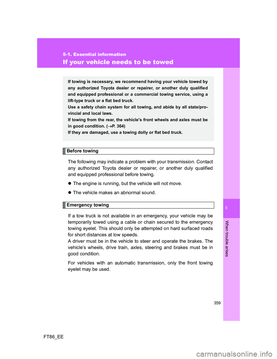TOYOTA GT86 2014 Owners Manual (in English) 5
359
5-1. Essential information
When trouble arises
FT86_EE
If your vehicle needs to be towed
Before towing
The following may indicate a problem with your transmission. Contact
any authorized Toyota TOYOTA GT86 2014 Owners Manual (in English) 5
359
5-1. Essential information
When trouble arises
FT86_EE
If your vehicle needs to be towed
Before towing
The following may indicate a problem with your transmission. Contact
any authorized Toyota