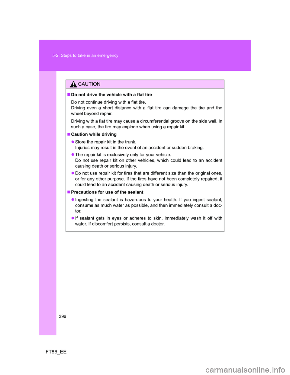 TOYOTA GT86 2014 Owners Manual (in English) 396 5-2. Steps to take in an emergency
FT86_EE
CAUTION
Do not drive the vehicle with a flat tire
Do not continue driving with a flat tire.
Driving even a short distance with a flat tire can damage TOYOTA GT86 2014 Owners Manual (in English) 396 5-2. Steps to take in an emergency
FT86_EE
CAUTION
Do not drive the vehicle with a flat tire
Do not continue driving with a flat tire.
Driving even a short distance with a flat tire can damage