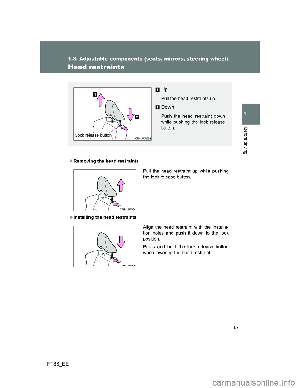 TOYOTA GT86 2014 (in English) Repair Manual 67
1
1-3. Adjustable components (seats, mirrors, steering wheel)
Before driving
FT86_EE
Head restraints
Removing the head restraints
Installing the head restraints
Up
Pull the head restraints up TOYOTA GT86 2014 (in English) Repair Manual 67
1
1-3. Adjustable components (seats, mirrors, steering wheel)
Before driving
FT86_EE
Head restraints
Removing the head restraints
Installing the head restraints
Up
Pull the head restraints up