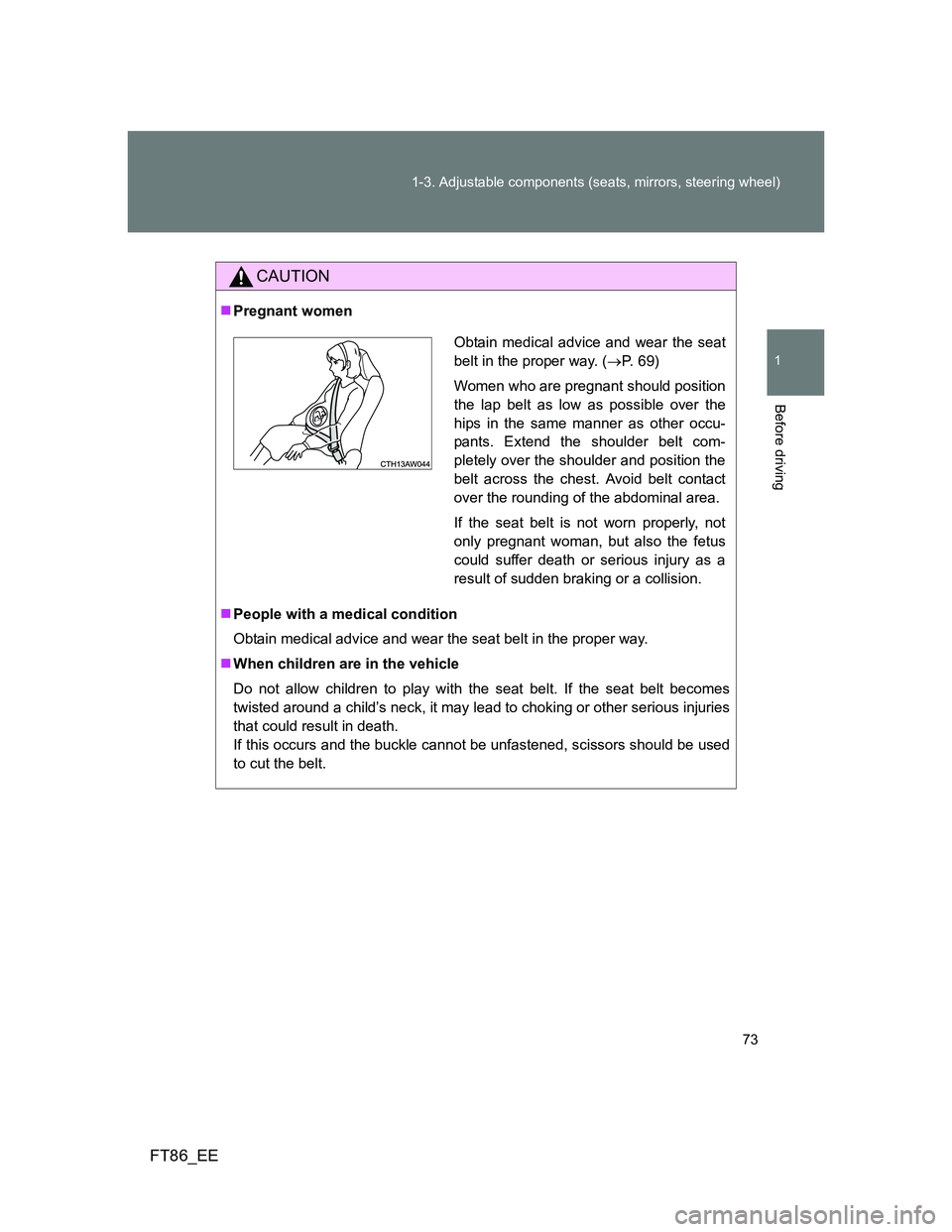 TOYOTA GT86 2014   (in English) Manual PDF 73 1-3. Adjustable components (seats, mirrors, steering wheel)
1
Before driving
FT86_EE
CAUTION
Pregnant women
People with a medical condition
Obtain medical advice and wear the seat belt in the
