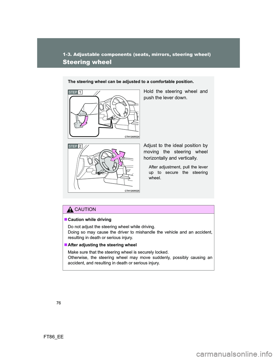 TOYOTA GT86 2014   (in English) Manual PDF 76
1-3. Adjustable components (seats, mirrors, steering wheel)
FT86_EE
Steering wheel
CAUTION
Caution while driving
Do not adjust the steering wheel while driving. 
Doing so may cause the driver to