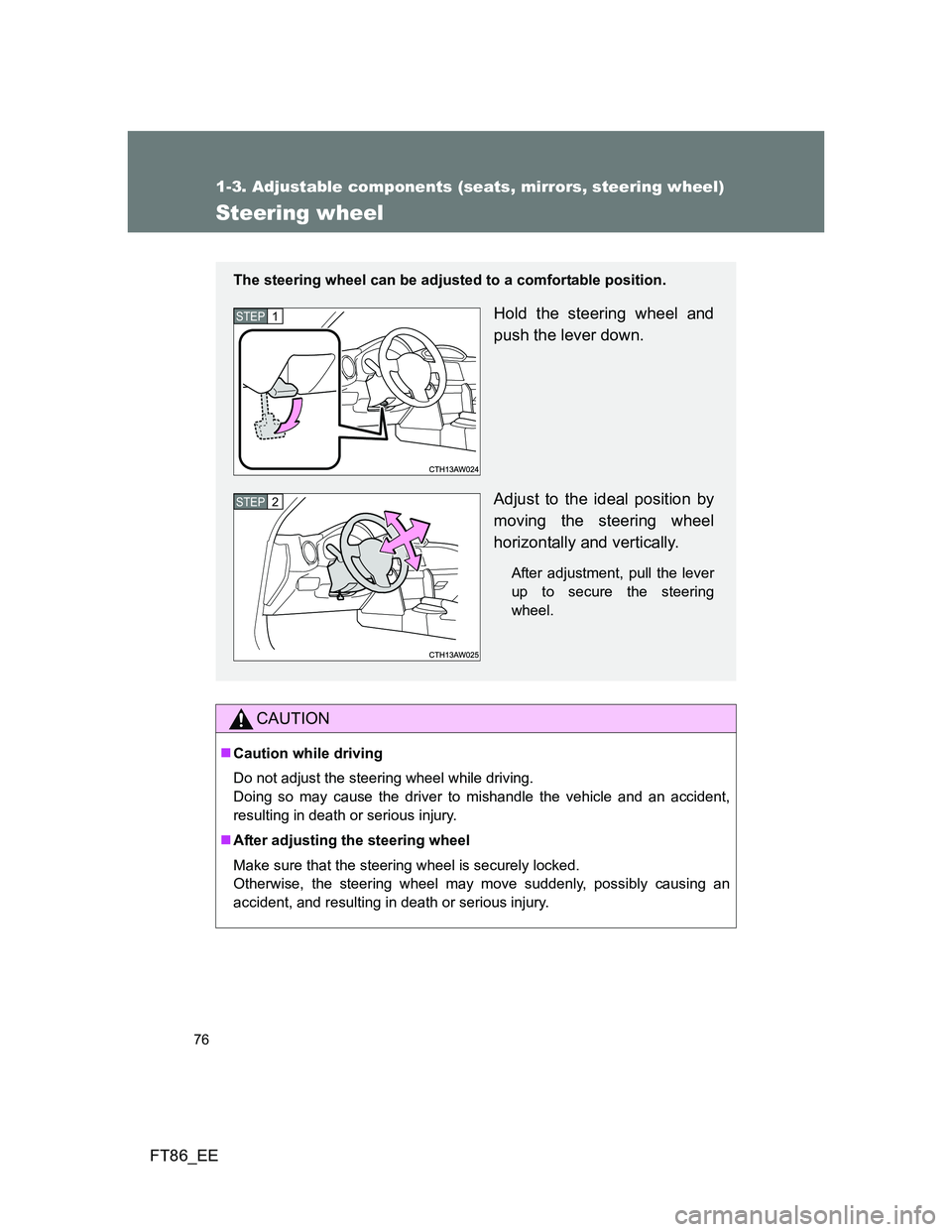 TOYOTA GT86 2014   (in English) User Guide 76
1-3. Adjustable components (seats, mirrors, steering wheel)
FT86_EE
Steering wheel
CAUTION
Caution while driving
Do not adjust the steering wheel while driving. 
Doing so may cause the driver to