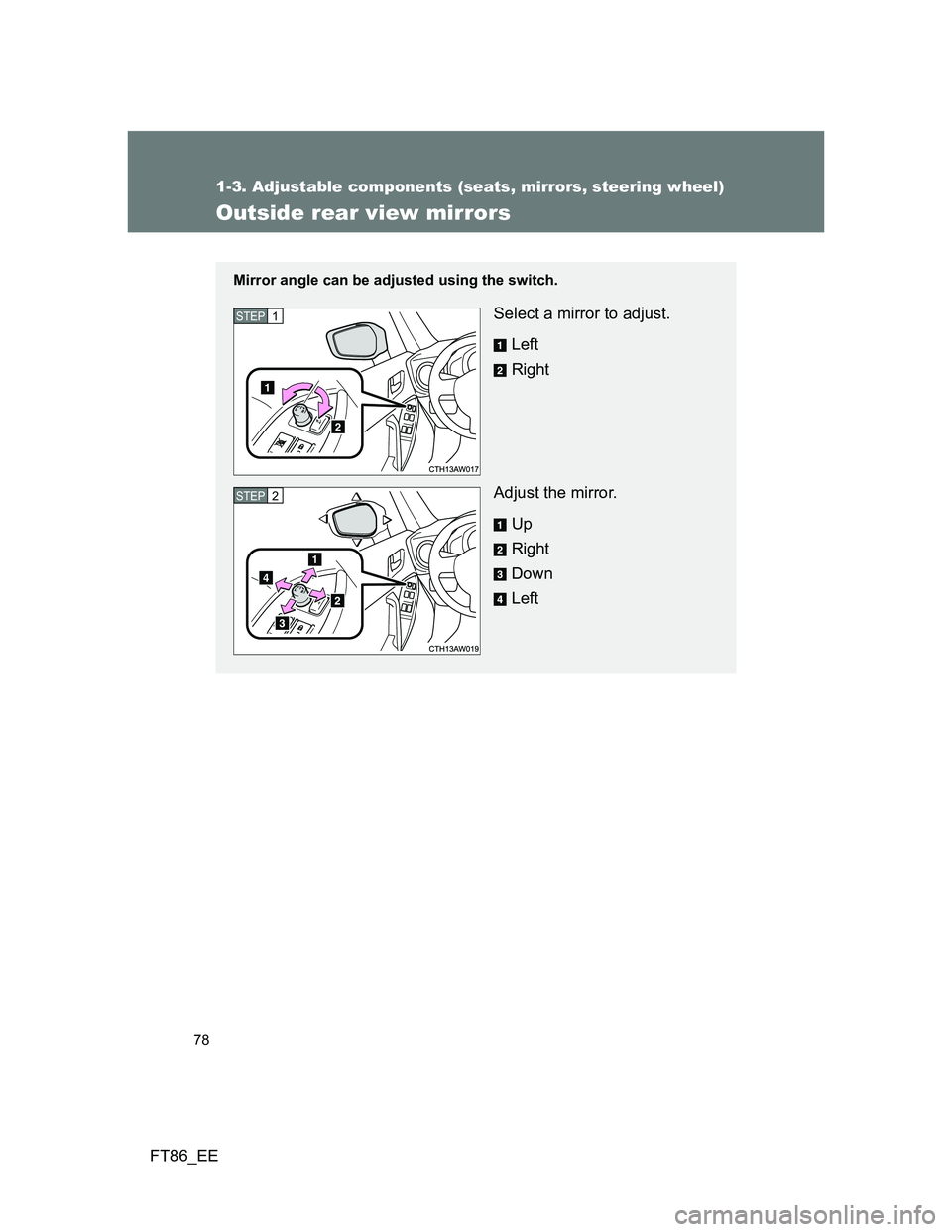 TOYOTA GT86 2014   (in English) User Guide 78
1-3. Adjustable components (seats, mirrors, steering wheel)
FT86_EE
Outside rear view mirrors
Mirror angle can be adjusted using the switch.
Select a mirror to adjust.
Left
Right
Adjust the mirror.