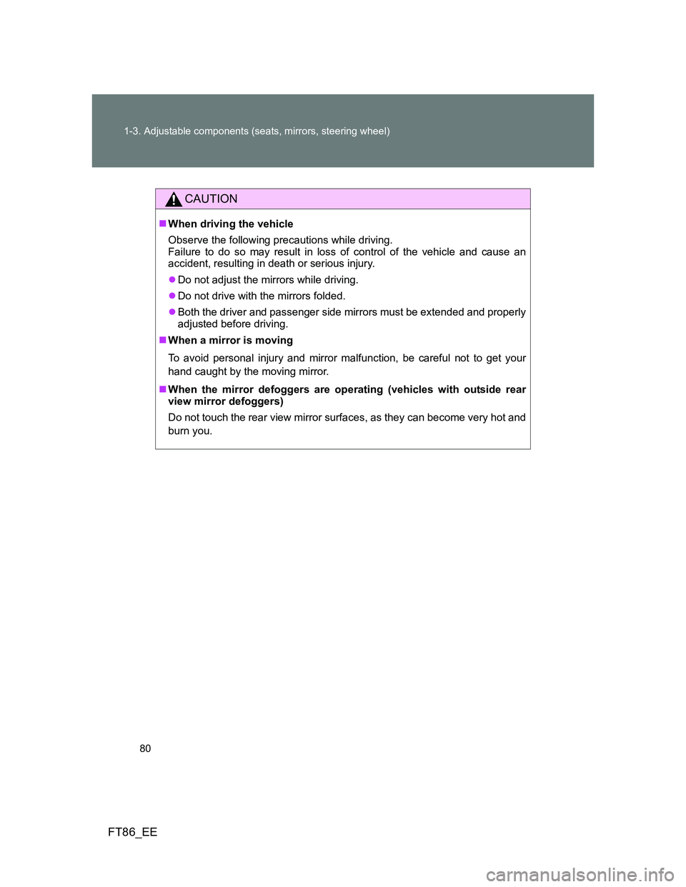 TOYOTA GT86 2014   (in English) Manual PDF 80 1-3. Adjustable components (seats, mirrors, steering wheel)
FT86_EE
CAUTION
When driving the vehicle
Observe the following precautions while driving. 
Failure to do so may result in loss of cont