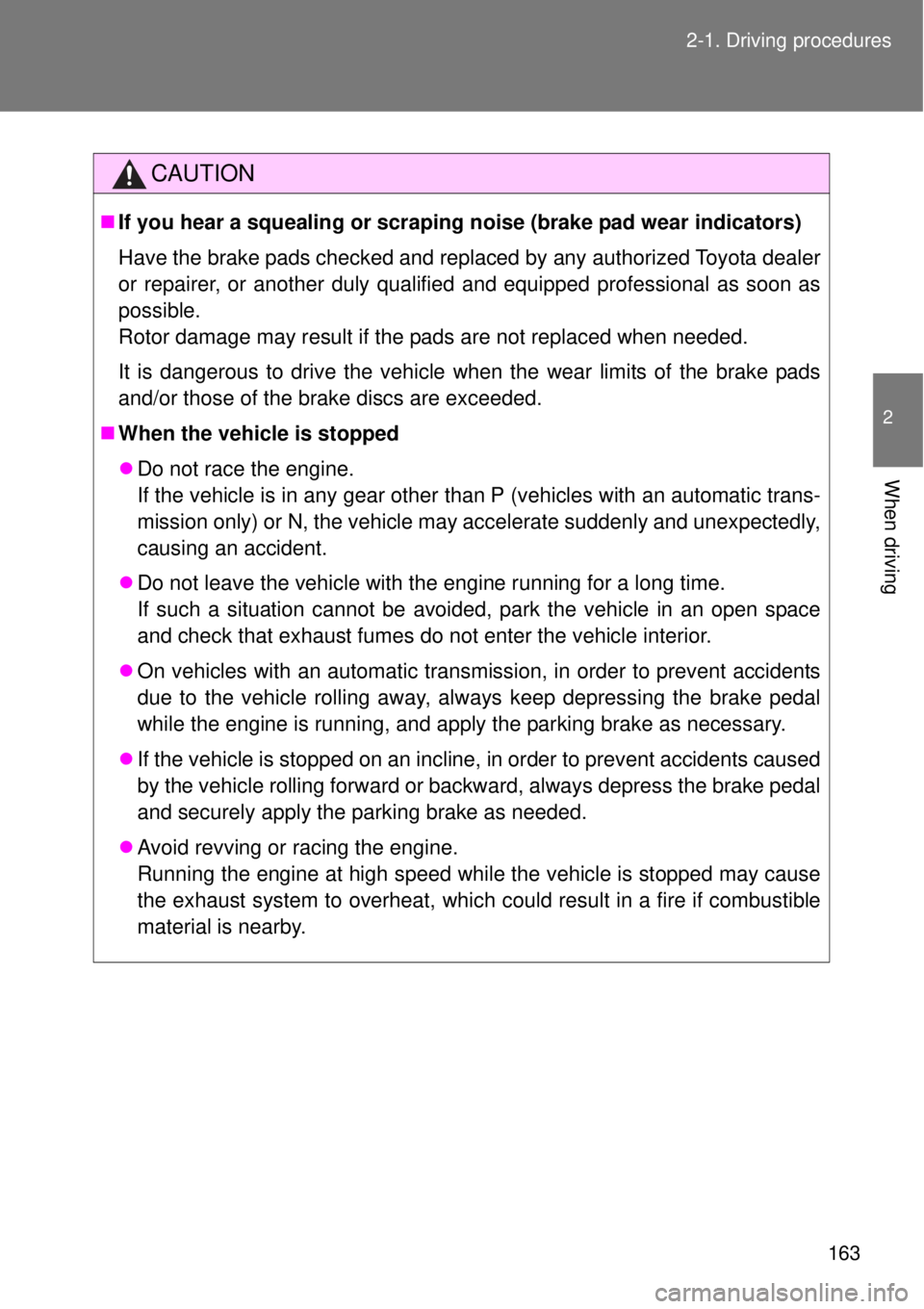 TOYOTA GT86 2015  Owners Manual (in English) 163 2-1. Driving procedures
2
When driving
CAUTION
If you hear a squealing or scraping noise (brake pad wear indicators)
Have the brake pads checked and replaced by any authorized Toyota dealer
or 