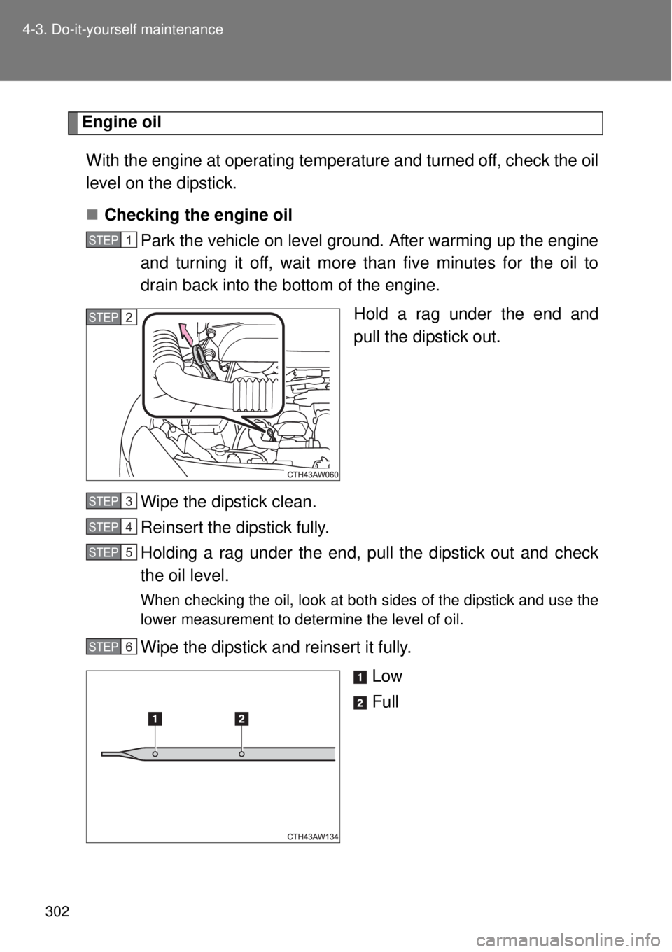 TOYOTA GT86 2015 Owners Manual (in English) 302 4-3. Do-it-yourself maintenance
Engine oil
With the engine at operating temperature and turned off, check the oil
level on the dipstick.
Checking the engine oil
Park the vehicle on level ground TOYOTA GT86 2015 Owners Manual (in English) 302 4-3. Do-it-yourself maintenance
Engine oil
With the engine at operating temperature and turned off, check the oil
level on the dipstick.
Checking the engine oil
Park the vehicle on level ground