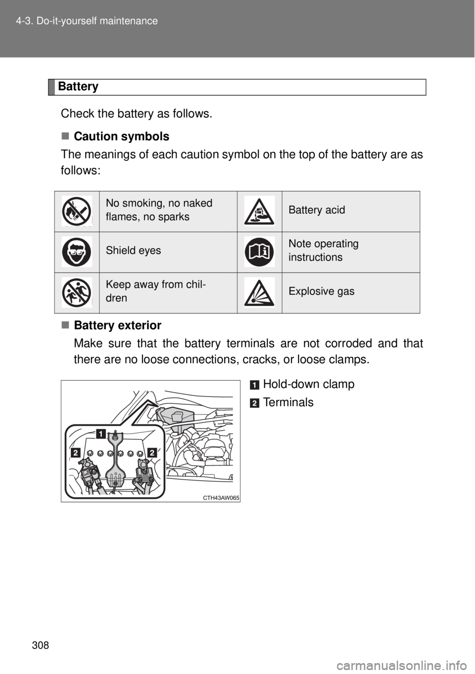 TOYOTA GT86 2015 Owners Manual (in English) 308 4-3. Do-it-yourself maintenance
Battery
Check the battery as follows.
Caution symbols
The meanings of each caution symbol on the top of the battery are as
follows:
Battery exterior
Make sure TOYOTA GT86 2015 Owners Manual (in English) 308 4-3. Do-it-yourself maintenance
Battery
Check the battery as follows.
Caution symbols
The meanings of each caution symbol on the top of the battery are as
follows:
Battery exterior
Make sure