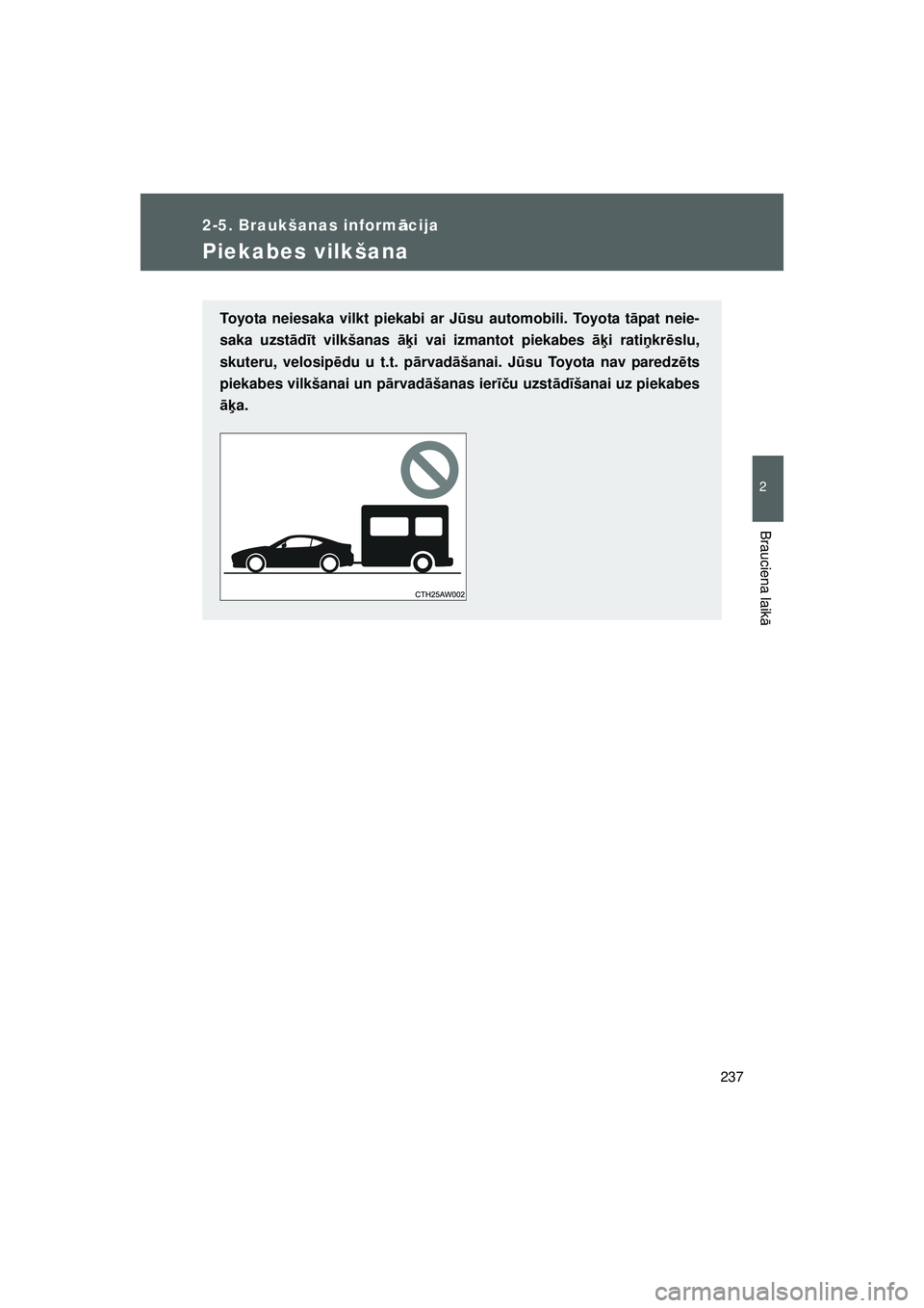 TOYOTA GT86 2015  Lietošanas Instrukcija (in Latvian) 
237
2-5. Braukšanas informācija
2
Brauciena laik ā
GT86_LV
Piekabes vilkšana
Toyota neiesaka vilkt piekabi ar J ūsu automobili. Toyota t āpat neie-
saka uzst ād īt vilkšanas  āķi vai izman