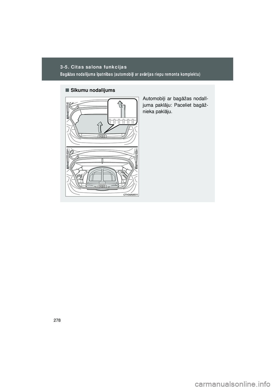 TOYOTA GT86 2015  Lietošanas Instrukcija (in Latvian) 
278
3-5. Citas salona funkcijas
GT86_LV
Bagāžas nodal ījuma  īpatn ības (automobi ļi ar av ārijas riepu remonta komplektu)
■ Sīkumu nodal ījums
Automobiļi ar bag āžas nodal ī-
juma pak